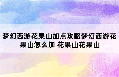 梦幻西游花果山加点攻略梦幻西游花果山怎么加 花果山花果山